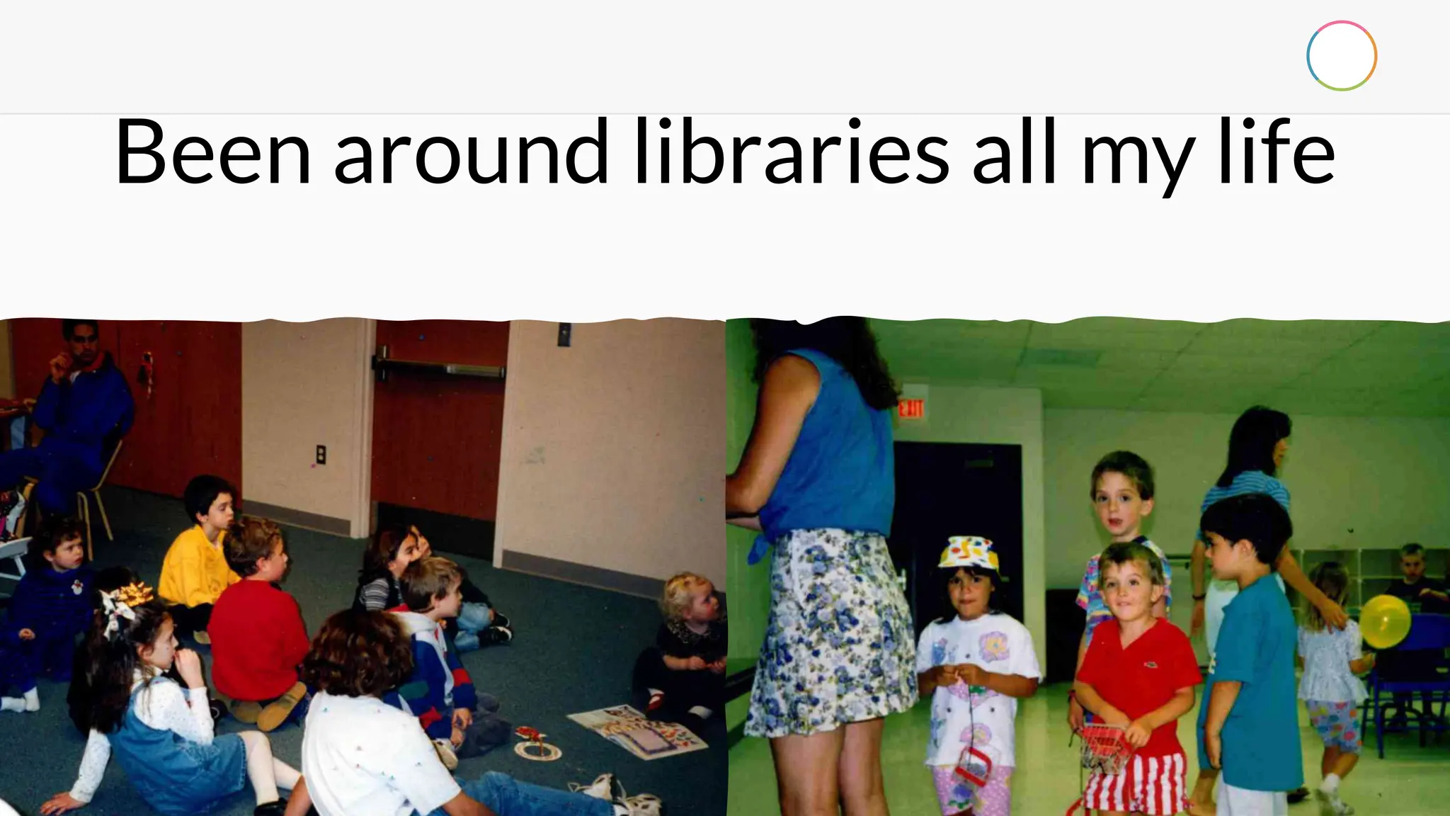 Been around libraries all my life
 