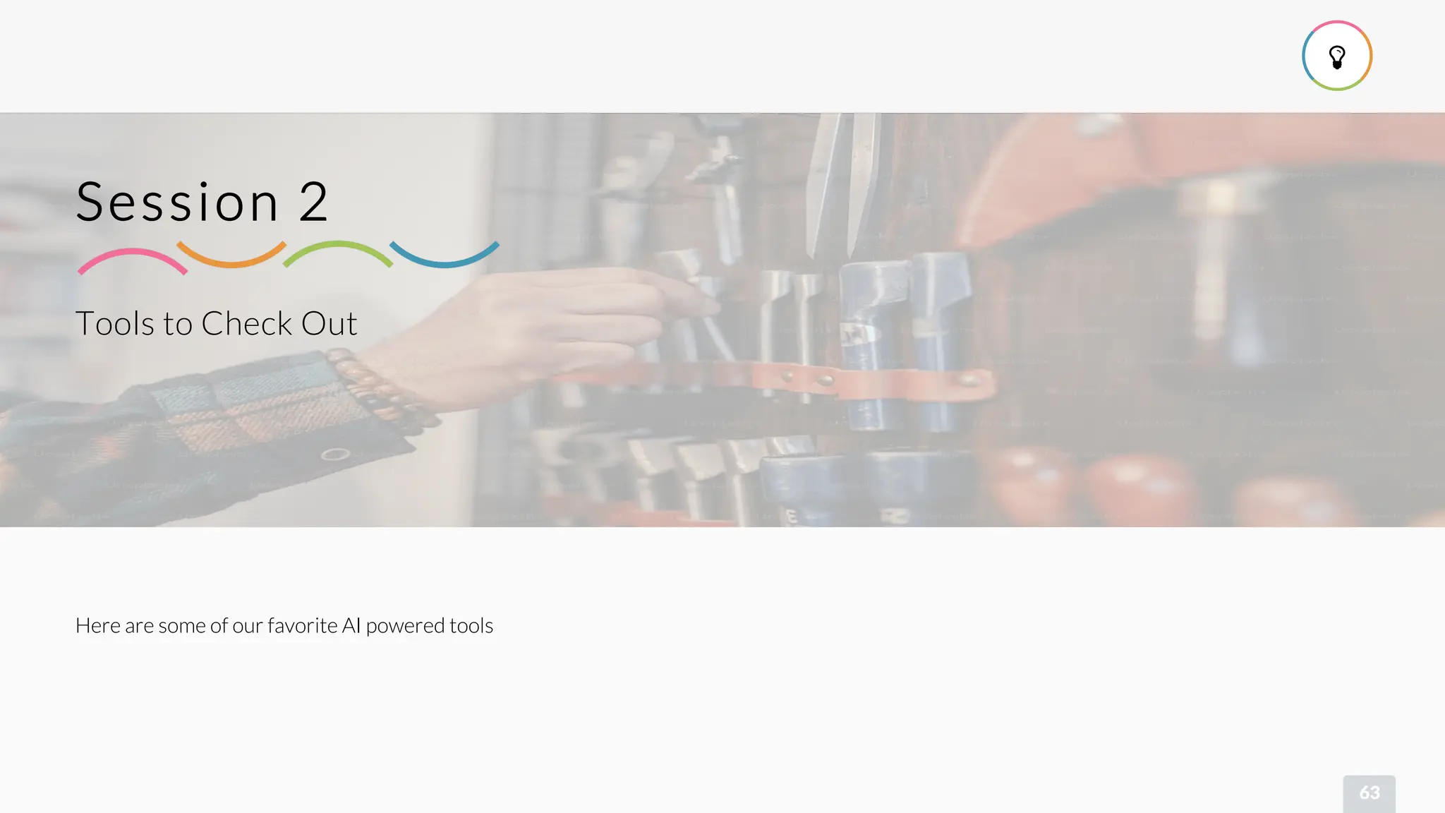 
63
Tools to Check Out
Session 2
Here are some of our favorite AI powered tools
 