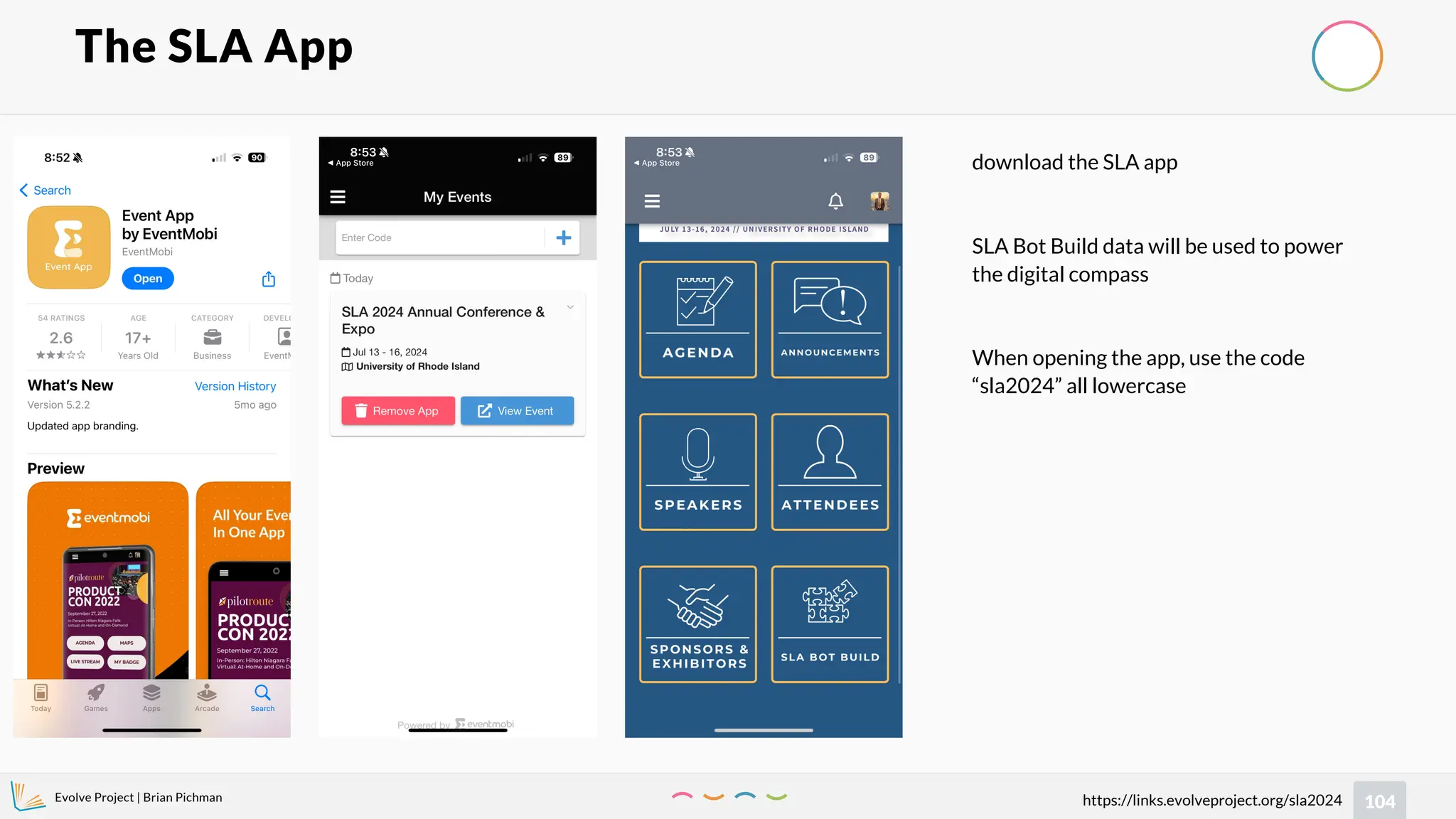 Evolve Project | Brian Pichman
104
https://links.evolveproject.org/sla2024
The SLA App
download the SLA app
SLA Bot Build data will be used to power
the digital compass
When opening the app, use the code
“sla2024” all lowercase
 
