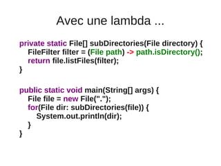 Avec une lambda ...
private static File[] subDirectories(File directory) {
  FileFilter filter = (File path) -> path.isDir...
