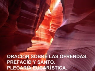 La roca
ORACIÓN SOBRE LAS OFRENDAS.
PREFACIO Y SANTO.
PLEGARIA EUCARÍSTICA.
 