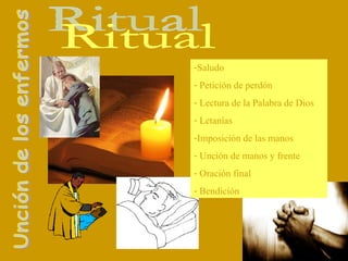 Unción de los enfermos Ritual Saludo Petición de perdón Lectura de la Palabra de Dios Letanías Imposición de las manos Unción de manos y frente  Oración final Bendición 
