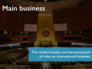 Main business
The modernization and harmonization
of rules on international business.