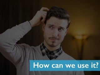 How can we use it?