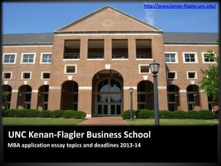 UNC Kenan-Flagler Business School
MBA application essay topics and deadlines 2013-14
http://www.kenan-flagler.unc.edu/
 