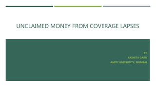UNCLAIMED MONEY FROM COVERAGE LAPSES
BY
AKSHITA GARG
AMITY UNIVERSITY, MUMBAI
 