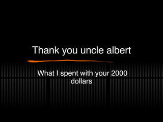 Thank you uncle albert What I spent with your 2000 dollars 