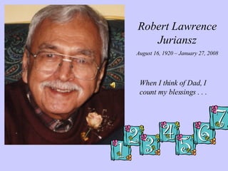 Robert Lawrence Juriansz August 16, 1920 – January 27, 2008 When I think of Dad, I count my blessings . . . 