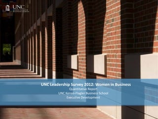 UNC Leadership Survey 2012: Women in Business
               Quantitative Report
        UNC Kenan-Flagler Business School
             Executive Development
 