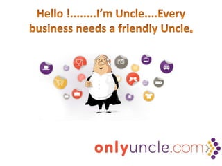 Hello !........I’m Uncle....Every business needs a friendly Uncle. 