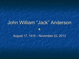John William “Jack” AndersonJohn William “Jack” Anderson
August 17, 1915 – November 22, 2013August 17, 1915 – November 22, 2013
 