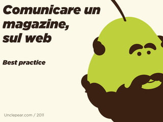 Comunicare un
magazine,
sul web
Best practice




Unclepear.com / 2011
 