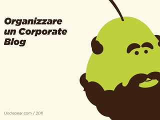 Organizzare
un Corporate
Blog




Unclepear.com / 2011
 