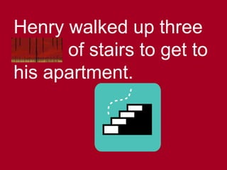 Henry walked up three
flights of stairs to get to
his apartment.
 