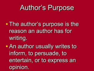 Author’s Purpose

• The author’s purpose is the
  reason an author has for
  writing.
• An author usually writes to
  inform, to persuade, to
  entertain, or to express an
  opinion.
 