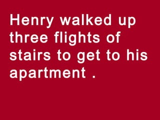 Henry walked up
three flights of
stairs to get to his
apartment .
 