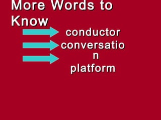More Words to
Know
       conductor
      conversatio
            n
        platform
 