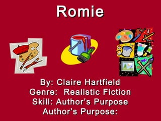 Romie



  By: Claire Hartfield
Genre: Realistic Fiction
Skill: Author’s Purpose
  Author’s Purpose:
 