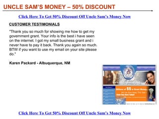 [object Object],[object Object],[object Object],WHAT YOU’LL DISCOVER IN UNCLE SAM’S MONEY: UNCLE SAM’S MONEY – 50% DISCOUNT Click Here To Get 50% Discount Off Uncle Sam’s Money Now Click Here To Get 50% Discount Off Uncle Sam’s Money Now 