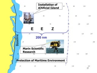 27
30 50 70 80 90 110
10 45 50 70 80 120
30 70 90 110 145
35 50 80 125 155
10 50 70 80 90 110 145
15 35 90 110 165
25 70 110 160
200 nm
E E Z
Installation of
Artificial Island
Protection of Maritime Environment
Marin Scientific
Research
 