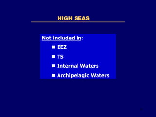 33
HIGH SEAS
Not included in:
 EEZ
 TS
 Internal Waters
 Archipelagic Waters
 