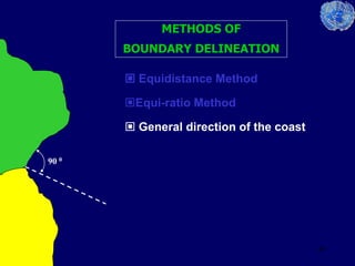 40
METHODS OF
BOUNDARY DELINEATION
 Equidistance Method
Equi-ratio Method
 General direction of the coast
90 0
 