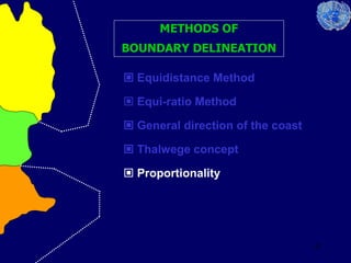 42
METHODS OF
BOUNDARY DELINEATION
 Equidistance Method
 Equi-ratio Method
 General direction of the coast
 Thalwege concept
 Proportionality
 