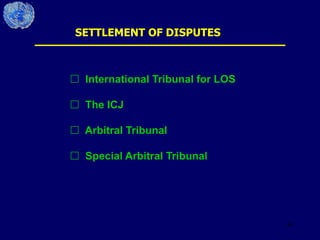 44
SETTLEMENT OF DISPUTES
 International Tribunal for LOS
 The ICJ
 Arbitral Tribunal
 Special Arbitral Tribunal
 
