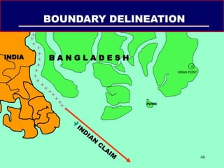 46
INDIA
BOUNDARY DELINEATION
+
+
+
+
+
+
+
+
+
+
+
+
+
+
+
+
+
+
B A N G L A D E S H

HIRAN POINT
PUTNI
 