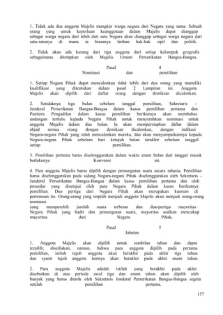 1. Tidak ada dua anggota Majelis mungkin warga negara dari Negara yang sama. Sebuah
orang yang untuk keperluan keanggotaan dalam Majelis dapat dianggap
sebagai warga negara dari lebih dari satu Negara akan dianggap sebagai warga negara dari
satu-satunya di mana ia biasanya latihan hak-hak sipil dan politik.
2. Tidak akan ada kurang dari tiga anggota dari setiap kelompok geografis
sebagaimana ditetapkan oleh Majelis Umum Perserikatan Bangsa-Bangsa.
Pasal 4
Nominasi dan pemilihan
1. Setiap Negara Pihak dapat mencalonkan tidak lebih dari dua orang yang memiliki
kualifikasi yang ditentukan dalam pasal 2 Lampiran ini. Anggota
Majelis akan dipilih dari daftar orang dengan demikian dicalonkan.
2. Setidaknya tiga bulan sebelum tanggal pemilihan, Sekretaris -
Jenderal Perserikatan Bangsa-Bangsa dalam kasus pemilihan pertama dan
Panitera Pengadilan dalam kasus pemilihan berikutnya akan membahas
undangan tertulis kepada Negara Pihak untuk menyerahkan nominasi untuk
anggota Majelis dalam dua bulan. Ia akan mempersiapkan daftar dalam
abjad semua orang dengan demikian dicalonkan, dengan indikasi
Negara-negara Pihak yang telah mencalonkan mereka, dan akan menyampaikannya kepada
Negara-negara Pihak sebelum hari ketujuh bulan terakhir sebelum tanggal
setiap pemilihan.
3. Pemilihan pertama harus diselenggarakan dalam waktu enam bulan dari tanggal masuk
berlakunya Konvensi ini.
4. Para anggota Majelis harus dipilih dengan pemungutan suara secara rahasia. Pemilihan
harus diselenggarakan pada sidang Negara-negara Pihak diselenggarakan oleh Sekretaris -
Jenderal Perserikatan Bangsa-Bangsa dalam kasus pemilihan pertama dan oleh
prosedur yang disetujui oleh para Negara Pihak dalam kasus berikutnya
pemilihan. Dua pertiga dari Negara Pihak akan merupakan kuorum di
pertemuan itu. Orang-orang yang terpilih menjadi anggota Majelis akan menjadi orang-orang
nominasi
yang memperoleh jumlah suara terbesar dan dua-pertiga mayoritas
Negara Pihak yang hadir dan pemungutan suara, mayoritas asalkan mencakup
mayoritas dari Negara Pihak.
Pasal 5
Jabatan
1. Anggota Majelis akan dipilih untuk sembilan tahun dan dapat
terpilih; disediakan, namun, bahwa para anggota dipilih pada pertama
pemilihan, istilah tujuh anggota akan berakhir pada akhir tiga tahun
dan syarat tujuh anggota lainnya akan berakhir pada akhir enam tahun.
2. Para anggota Majelis adalah istilah yang berakhir pada akhir
disebutkan di atas periode awal tiga dan enam tahun akan dipilih oleh
banyak yang harus ditarik oleh Sekretaris Jenderal Perserikatan Bangsa-Bangsa segera
setelah pemilihan pertama.
157
 
