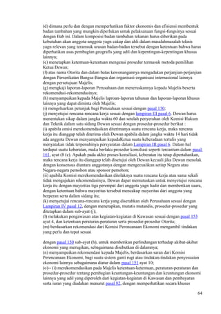 (d) dimana perlu dan dengan memperhatikan faktor ekonomis dan efisiensi membentuk
badan tambahan yang mungkin diperlukan untuk pelaksanaan fungsi-fungsinya sesuai
dengan Bab ini. Dalam komposisi badan tambahan tekanan harus diberikan pada
kebutuhan akan anggota-anggota yagn cakap dan ahli dalam masalahmasalah teknis
yagn relevan yang teramsuk urusan badan-badan tersebut dengan ketentuan bahwa harus
diperhatikan asas pembagian geografis yang adil dan kepentingan-kepentingan khusus
lainnya;
(e) menetapkan ketentuan-ketentuan mengenai prosedur termasuk metoda pemilihan
Ketua Dewan;
(f) atas nama Otorita dan dalam batas kewenangannya mengadakan perjanjian-perjanjian
dengan Perserikatan Bangsa-Bangsa dan organisasi-organisasi internasional lainnya
dengan persetujuan Majelis;
(g) mengkaji laporan-laporan Perusahaan dan meneruskannya kepada Majelis beserta
rekomendasi-rekomendasinya;
(h) menyampaikan kepada Majelis laproan-laporan tahunan dan laporan-laporan khusus
lainnya yang dapat diminta oleh Majelis;
(i) mengeluarkan petunjuk bagi Perusahaan sesuai dengan pasal 170;
(j) menyetujui rencana-rencana kerja sesuai dengan lampiran III pasal 6. Dewan harus
menentukan sikap dalam jangka waktu 60 dan setelah penyerahan oleh Komisi Hukum
dan Teknik dalam satu sidang Dewan sesuai dengan prosedur-prosedur berikut :
(i) apabila omisi merekomendasikan diterimanya suatu rencana kerja, maka rencana
kerja itu dianggap telah diterima oleh Dewan apabila dalam jangka waktu 14 hari tidak
ada anggota Dewan menyampaikan kepadaKetua suatu keberadaan tertulis yang
menyatakan tidak terpenuhinya persyaratan dalam Lampiran III pasal 6. Dalam hal
terdapat suatu keberatan, maka berlaku prosedur konsiliasi seperti tercantum dalam pasal
161, ayat (8 (e). Apakah pada akhir proses konsiliasi, keberatan itu tetap dipertahankan,
maka rencana kerja itu dianggap telah disetujui oleh Dewan kecuali jika Dewan menolak
dengan konsensus diantara anggotanya dengan mengecualikan setiap Negara atau
Negara-negara pemohon atau sponsor pemohon;
(ii) apabila Komisi merekomendasikan ditolaknya suatu rencana kerja atau sama sekali
tidak mengajukan rekomendasinya, Dewan dapat memutuskan untuk menyetujui rencana
kerja itu dengan mayoritas tiga perempat dari anggota yagn hadir dan memberikan suara,
dengan ketentuan bahwa mayoritas tersebut mencakup mayoritas dari anggota yang
berperan serta dalam sidang itu;
(k) menyetujui rencana-rencana kerja yang diserahkan oleh Perusahaan sesuai dengan
Lampiran IV pasal 12, dengan menerapkan, mutatis mutandis, prosedur-prosedur yang
ditetapkan dalam sub-ayat (j);
(l) melakukan pengawasan atas kegiatan-kegiatan di Kawasan sesuai dengan pasal 153
ayat 4, dan ketentuan peraturan-peraturan serta prosedur-prosedur Otorita;
(m) berdasarkan rekomendasi dari Komisi Perencanaan Ekonomi mengambil tindakan
yang perlu dan tepat sesuai
dengan pasal 150 sub-ayat (h), untuk memberikan perlindungan terhadap akibat-akibat
ekonomi yang merugikan, sebagaimana disebutkan di dalamnya;
(n) menyampaikan rekomendasi kepada Majelis, berdasarkan saran dari Komisi
Perencanaan Ekonomi, bagi suatu sistem ganti rugi atau tindakan-tindakan penyesuaian
ekonomi lainnya sebagaimana diatur dalam pasal 151 ayat 10;
(o)-- (i) merekomendasikan pada Majelis ketentuan-ketentuan, peraturan-peraturan dan
prosedur-prosedur tentang pembagian keuntungan-keuntungan dan keuntungan ekonomi
lainnya yang adil yang diperoleh dari kegiatan-kegiatan di Kawasan dan pembayaran
serta iuran yang diadakan menurut pasal 82, dengan memperhatikan secara khusus
64
 
