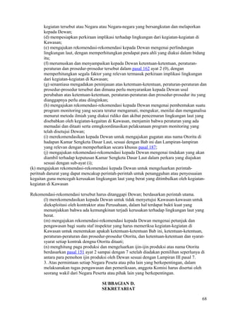 kegiatan tersebut atau Negara atau Negara-negara yang bersangkutan dan melaporkan
kepada Dewan;
(d) mempesiapkan perkiraan implikasi terhadap lingkungan dari kegiatan-kegiatan di
Kawasan;
(e) mengajukan rekomendasi-rekomendasi kepada Dewan mengenai perlindungan
lingkungan laut, dengan memperhitungkan pendapat para ahli yang diakui dalam bidang
itu;
(f) merumuskan dan menyampaikan kepada Dewan ketentuan-ketentuan, peraturan-
peraturan dan prosedur-prosedur tersebut dalam pasal 162 ayat 2 (0), dengan
memperhitungkan segala faktor yang relevan termasuk perkiraan implikasi lingkungan
dari kegiatan-kegiatan di Kawasan;
(g) senantiasa mengadakan peninjauan atas ketentuan-ketentuan, peraturan-peraturan dan
prosedur-prosedur tersebut dan dimana perlu menyarankan kepada Dewan usul
perubahan atas ketentuan-ketentuan, peraturan-peraturan dan prosedur-prosedur itu yang
dianggapnya perlu atau diinginkan;
(h) mengajukan rekomendasi-rekomendasi kepada Dewan mengenai pembentukan suatu
program monitoring yang secara teratur mengamati, mengukur, menilai dan menganalisa
menurut metoda ilmiah yang diakui ridiko dan akibat pencemaran lingkungan laut yang
disebabkan oleh kegiatan-kegaitan di Kawasan, menjamin bahwa peraturan yang ada
memadai dan ditaati serta emngkoordinasikan pelaksanaan program monitoring yang
telah disetujui Dewan;
(i) merekomendasikan kepada Dewan untuk mengajukan gugatan atas nama Otorita di
hadapan Kamar Sengketa Dasar Laut, sesuai dengan Bab ini dan Lampiran-lampiran
yang relevan dengan memperhatikan secara khusus pasal 187;
(j) mengajukan rekomendasi-rekomendasi kepada Dewan mengenai tindakan yang akan
diambil terhadap keputusan Kamar Sengketa Dasar Laut dalam perkara yang diajukan
sesuai dengan sub-ayat (i);
(k) mengajukan rekomendasi-rekomendasi kepada Dewan untuk mengeluarkan perintah-
peritnah darurat yang dapat mencakup perintah-perintah untuk penangguhan atau penyesuaian
kegaitan guna mencegah kerusakan lingkungan laut yang berat yang ditimbulkan oleh kegiatan-
kegiatan di Kawasan
Rekomendasi-rekomendasi tersebut harus ditanggapi Dewan; berdasarkan perintah utama.
(l) merekomendasikan kepada Dewan untuk tidak menyetujui Kawasan-kawasan untuk
dieksploitasi oleh kontraktor atau Perusahaan, dalam hal terdapat bukti kuat yang
menunjukkan bahwa ada kemungkinan terjadi kerusakan terhadap lingkungan laut yang
berat.
(m) mengajukan rekomendasi-rekomendasi kepada Dewan mengenai petunjuk dan
pengawasan bagi suatu staf inspektur yang harus memeriksa kegiatan-kegiatan di
Kawasan untuk menentukan apakah ketentuan-ketentuan Bab ini, ketentuan-ketentuan,
peraturan-peraturan dan prosedur-prosedur Otorita, dan ketentuan-ketentuan dan syarat-
syarat setiap kontrak dengna Otorita ditaati;
(n) menghitung pagu produksi dan mengeluarkan ijin-ijin produksi atas nama Otorita
berdasarkan pasal 151 ayat 2 sampai dengan 7 setelah diadakan pemilihan seperlunya di
antara para pemohon ijin produksi oleh Dewan sesuai dengan Lampiran III pasal 7.
3. Atas permintaan setiap Negara Peseta atau piha lain yang berkepentingan, dalam
melaksanakan tugas pengawasan dan pemeriksaan, anggota Komisi harus disertai oleh
seorang wakil dari Negara Peserta atau pihak lain yang berkepentingan.
SUBBAGIAN D.
SEKRETARIAT
68
 