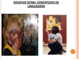 DESAFIOS DCNEI: CONCEPÇOES DE
         LINGUAGENS
 