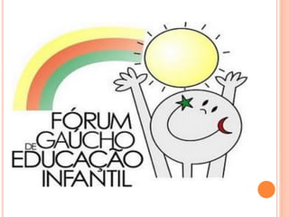 FÓRUM GAÚCHO DE EDUCAÇÃO
INFANTIL
 