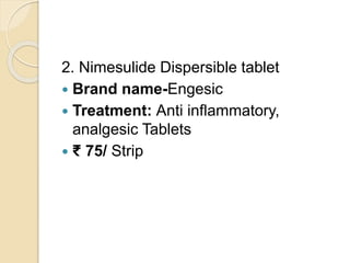 2. Nimesulide Dispersible tablet
 Brand name-Engesic
 Treatment: Anti inflammatory,
analgesic Tablets
 ₹ 75/ Strip
 