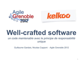 Well-crafted software
un code maintenable avec le principe de responsabilité
                      unique

     Guillaume Gardais, Nicolas Capponi - Agile Grenoble 2012




                                                                1
 
