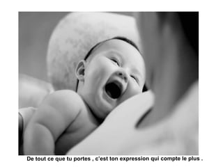 De tout ce que tu portes , c’est ton expression qui compte le plus .
 