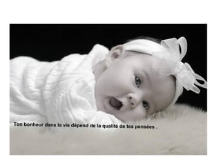 Ton bonheur dans la vie dépend de la qualité de tes pen
                                                       sées .
 