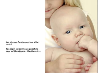 Les idées ne fonctionnent que si tu y
crois !

Ton esprit est comme un parachute :
pour qu’il fonctionne , il faut l’ouvrir …
 