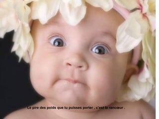 Le pire des poids que tu puisses porter , c’est la rancœur . 