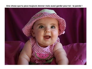 Une chose que tu peux toujours donner mais aussi garder pour toi : ta parole ! 