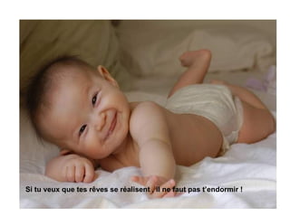 Si tu veux que tes rêves se réalisent , il ne faut pas t’endormir ! 