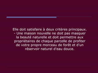 Elle doit satisfaire à deux critères principaux. - Une maison nouvelle ne doit pas masquer la beauté naturelle et doit permettre aux propriétaires de chaque parcelle de profiter de votre propre morceau de forêt et d'un réservoir naturel d'eau douce. 