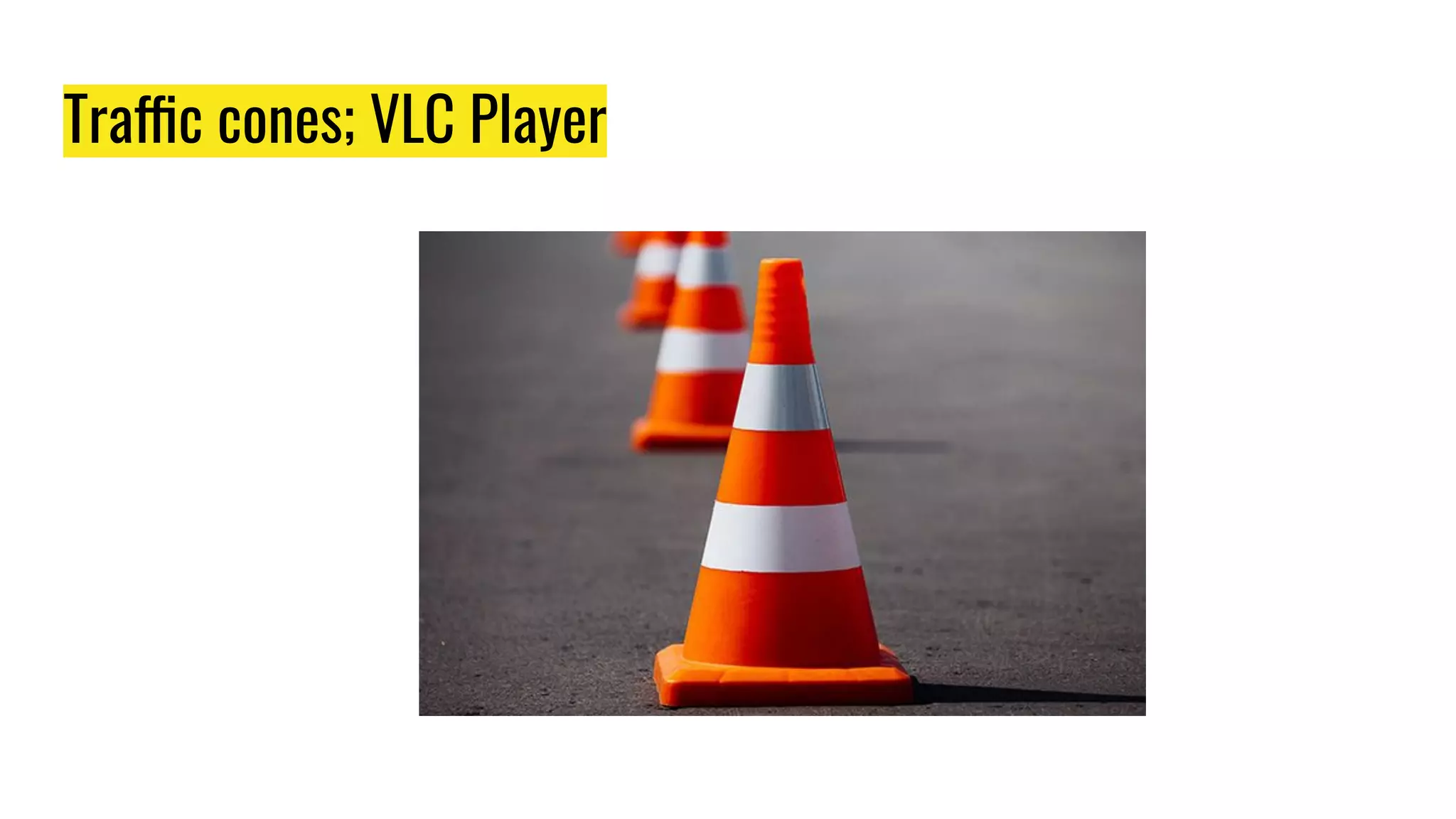 Traffic cones; VLC Player
 
