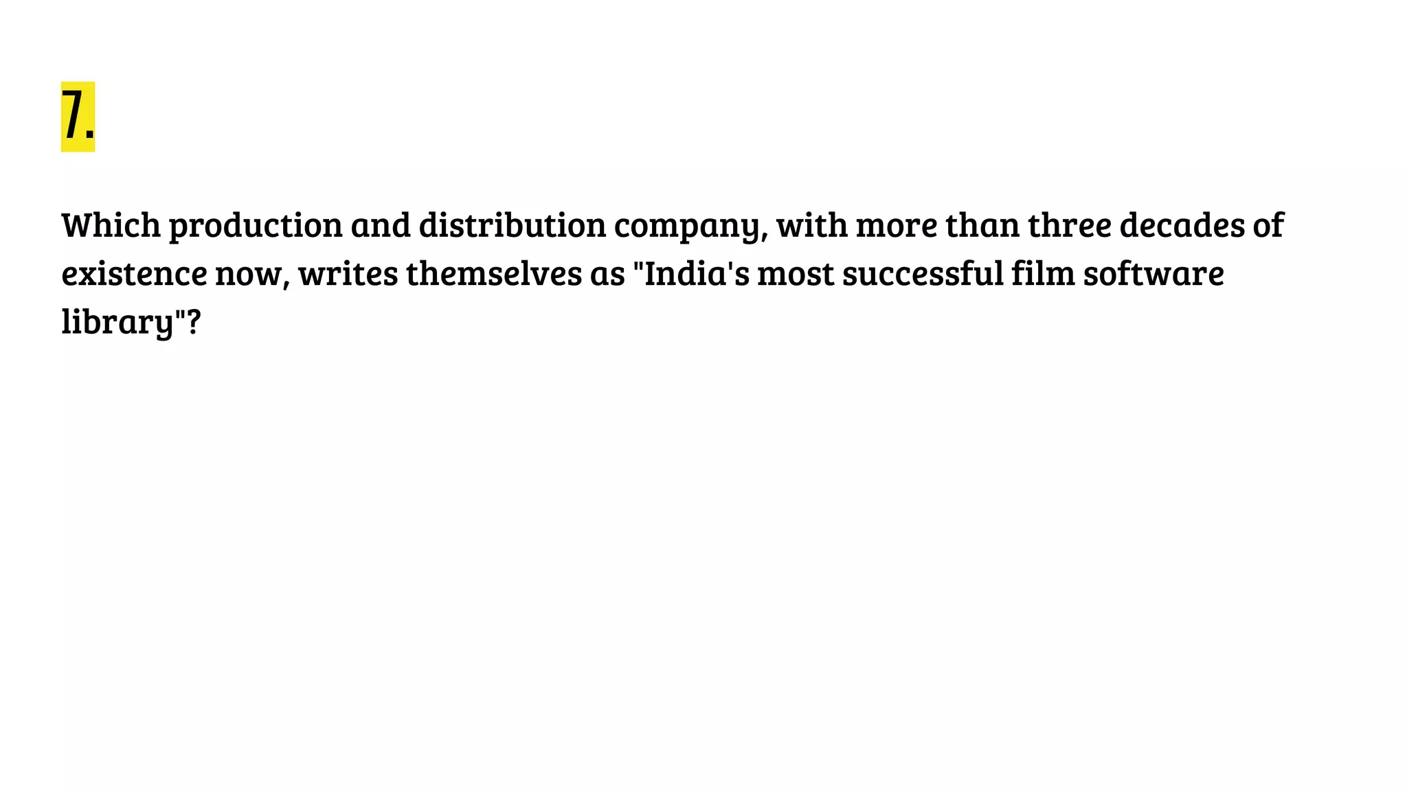 7.
Which production and distribution company, with more than three decades of
existence now, writes themselves as "India's most successful film software
library"?
 