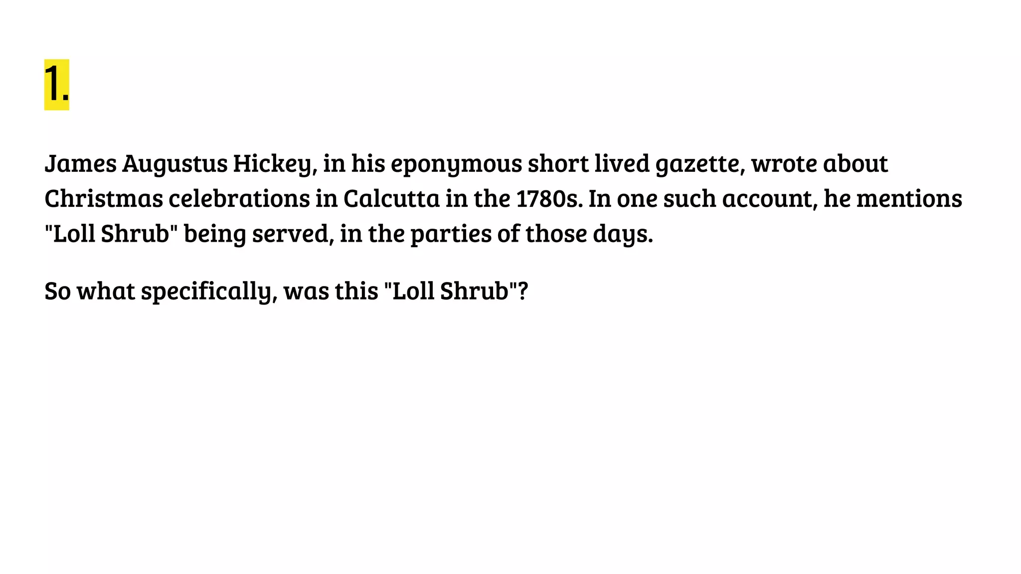 1.
James Augustus Hickey, in his eponymous short lived gazette, wrote about
Christmas celebrations in Calcutta in the 1780s. In one such account, he mentions
"Loll Shrub" being served, in the parties of those days.
So what specifically, was this "Loll Shrub"?
 