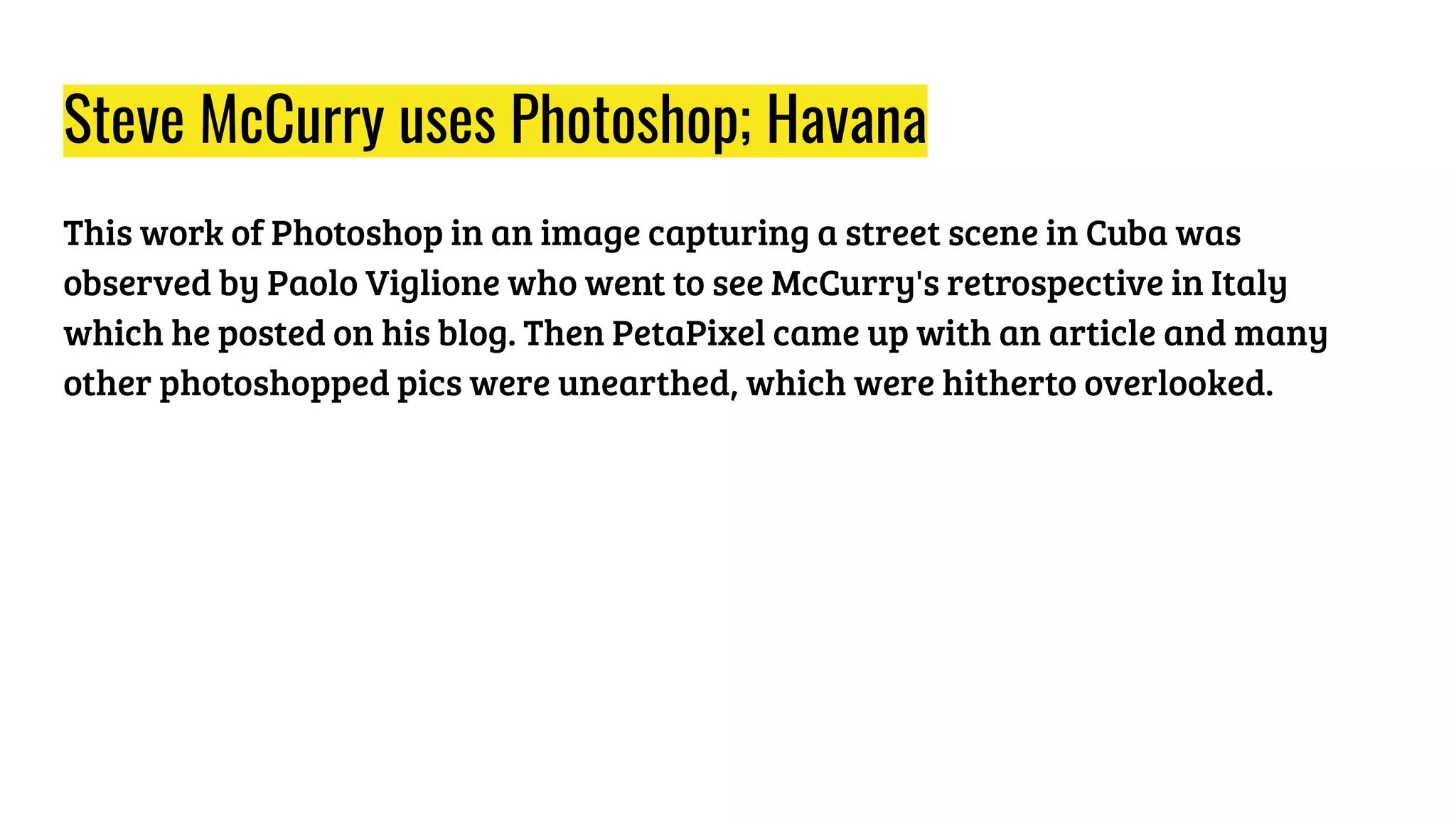 Steve McCurry uses Photoshop; Havana
This work of Photoshop in an image capturing a street scene in Cuba was
observed by Paolo Viglione who went to see McCurry's retrospective in Italy
which he posted on his blog. Then PetaPixel came up with an article and many
other photoshopped pics were unearthed, which were hitherto overlooked.
 