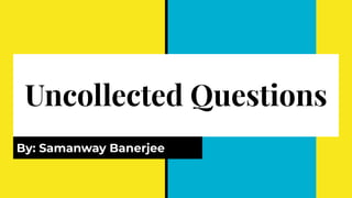 Uncollected Questions
By: Samanway Banerjee
 
