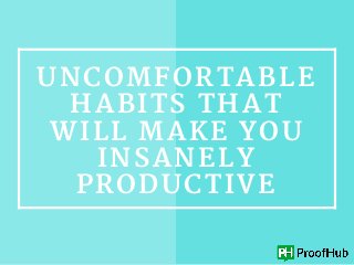 UNCOMFORTABLE
HABITS THAT
WILL MAKE YOU
INSANELY
PRODUCTIVE
 