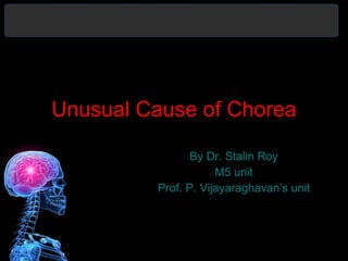 Unusual Cause of Chorea By Dr. Stalin Roy M5 unit Prof. P. Vijayaraghavan’s unit 